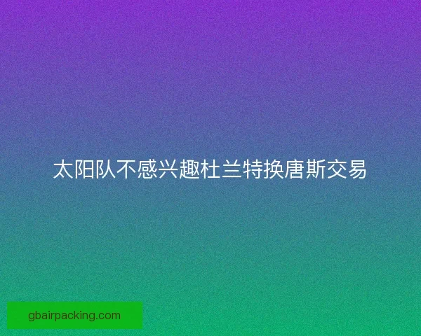 太阳队不感兴趣杜兰特换唐斯交易