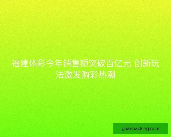 福建体彩今年销售额突破百亿元 创新玩法激发购彩热潮