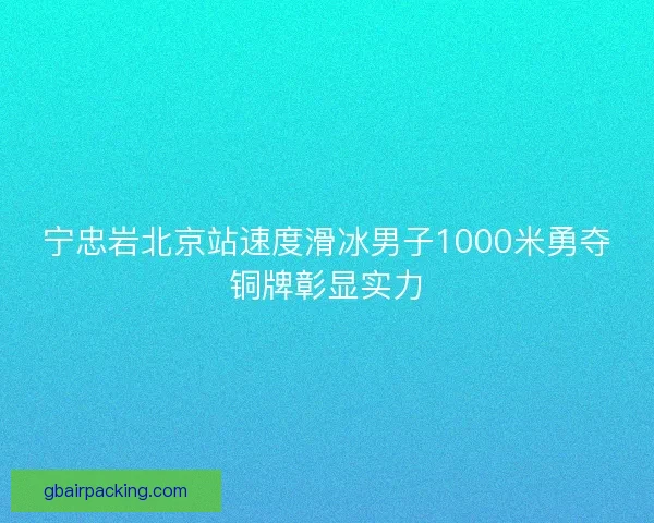 宁忠岩北京站速度滑冰男子1000米勇夺铜牌彰显实力